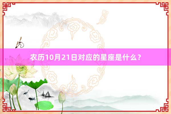 农历10月21日对应的星座是什么？
