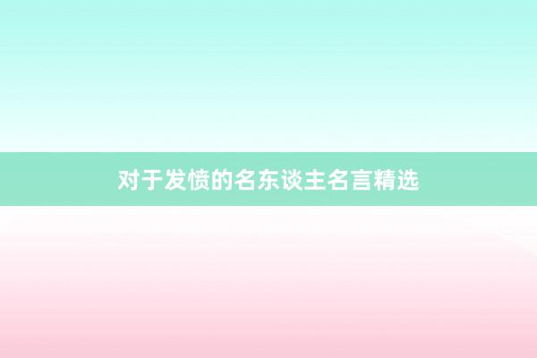对于发愤的名东谈主名言精选