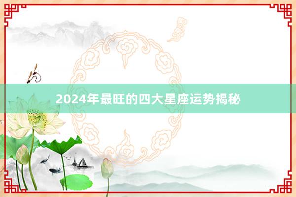 2024年最旺的四大星座运势揭秘
