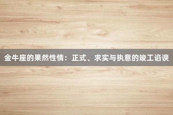 金牛座的果然性情：正式、求实与执意的竣工谄谀