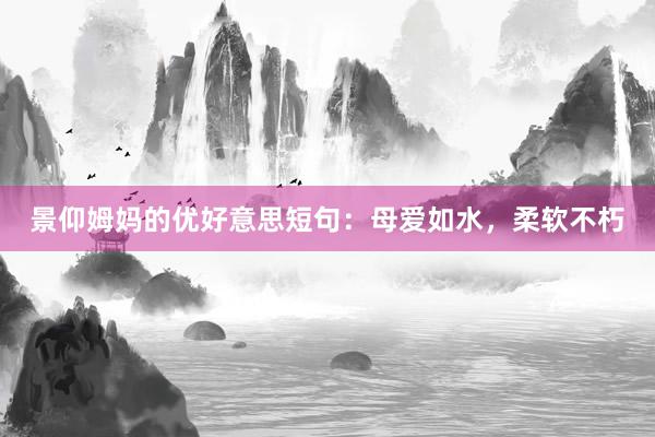 景仰姆妈的优好意思短句：母爱如水，柔软不朽