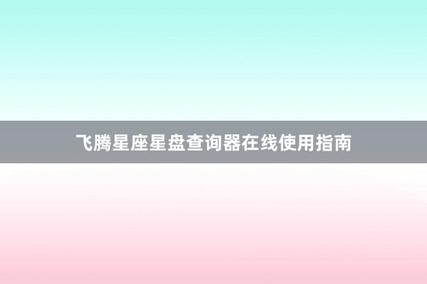 飞腾星座星盘查询器在线使用指南