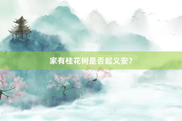 家有桂花树是否起义安？