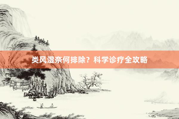 类风湿奈何排除？科学诊疗全攻略