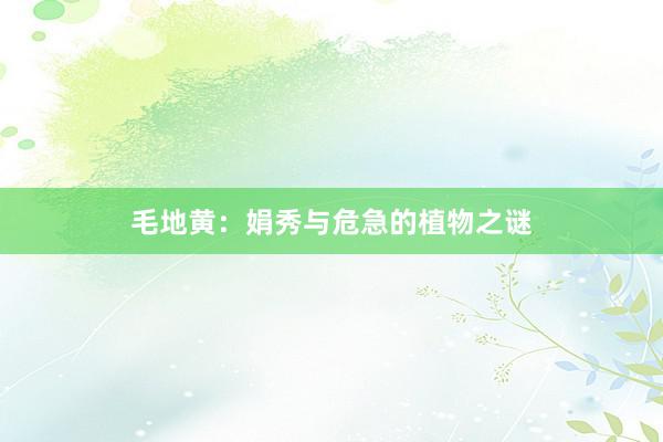毛地黄：娟秀与危急的植物之谜