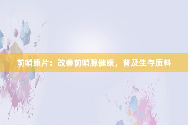 前哨康片：改善前哨腺健康，普及生存质料