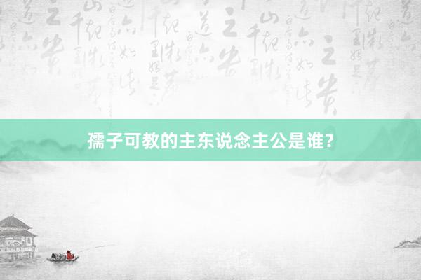 孺子可教的主东说念主公是谁？